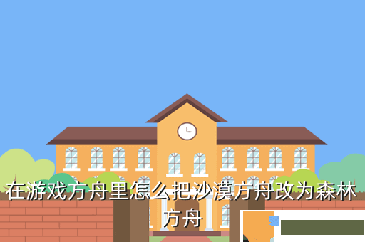 在游戏方舟里怎么把沙漠方舟改为森林方舟