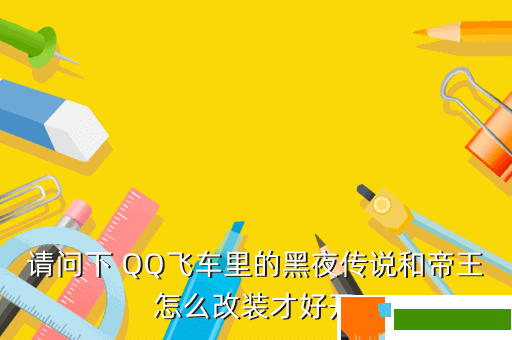 请问下 QQ飞车里的黑夜传说和帝王怎么改装才好开