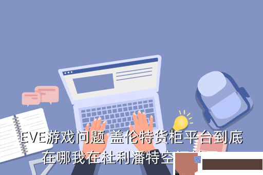 EVE游戏问题 盖伦特货柜平台到底在哪我在杜利潘特空间站里