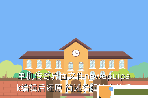 单机传奇界面文件newopuipak编辑后还原 简述编辑该文件后