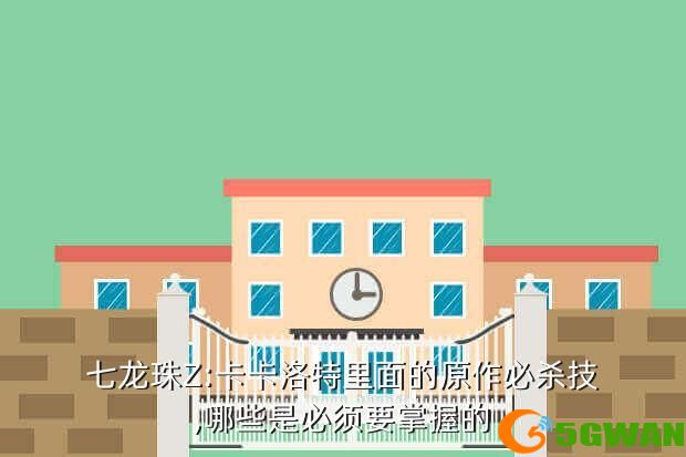 七龙珠Z:卡卡洛特里面的原作必杀技,哪些是必须要掌握的