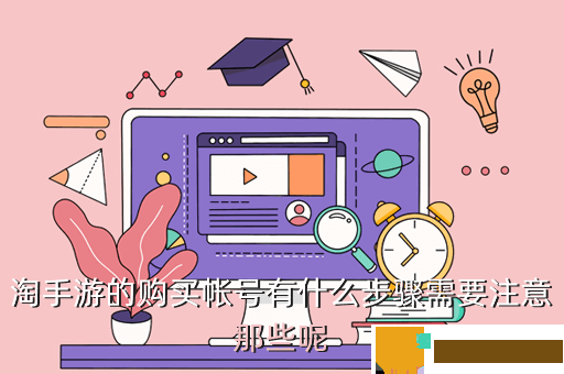 淘手游的购买帐号有什么步骤需要注意那些呢