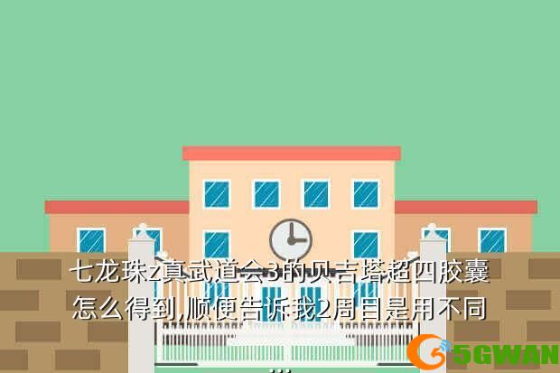 七龙珠z真武道会3的贝吉塔超四胶囊怎么得到,顺便告诉我2周目是用不同...