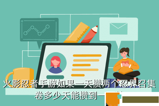 火影忍者手游如果一天攒两个忍界召集卷多少天能攒到一百抽