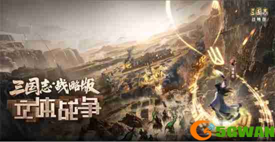 飞天茅台等你来抽!《三国志&middot;战略版》：立体战争版本正式开启预约
