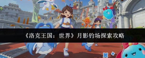 《洛克王国：世界》月影钓场探索<a href=http://www.5gwan.net/gonglue/ target=_blank class=infotextkey>攻略</a>
