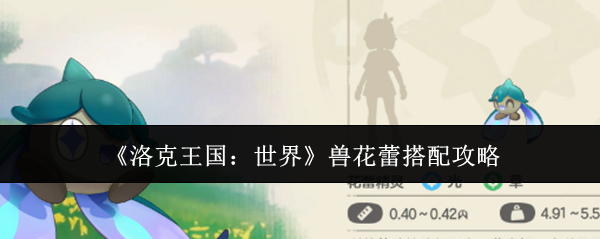 《洛克王国：世界》兽花蕾搭配<a href=http://www.5gwan.net/gonglue/ target=_blank class=infotextkey>攻略</a>